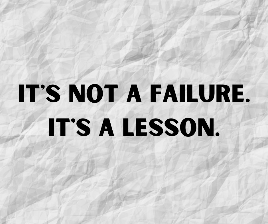 It’s Not a Failure. It’s a Lesson. It's not a failure. It's a lesson.